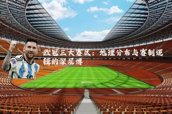 欧冠三大赛区:地理分布与赛制逻辑的深层博弈
