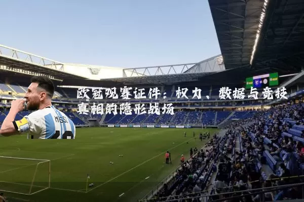 欧冠观赛证件:权力、数据与竞技真相的隐形战场