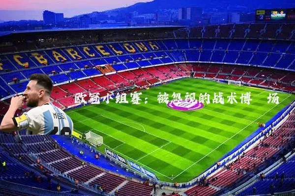 欧冠小组赛:被忽视的战术博弈场