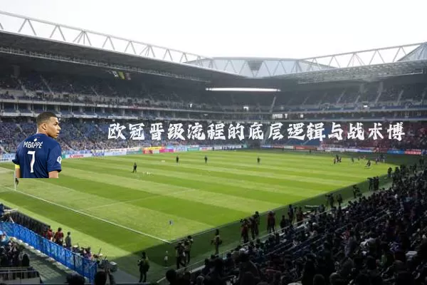 欧冠晋级流程的底层逻辑与战术博弈