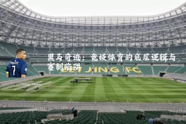黑马奇迹:竞技体育的底层逻辑与赛制陷阱