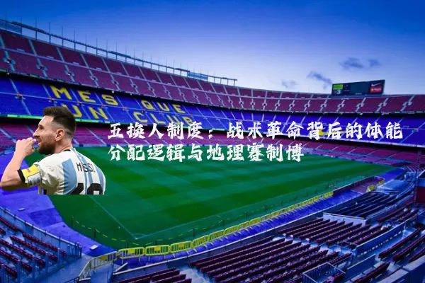 五换人制度:战术革命背后的体能分配逻辑与地理赛制博弈