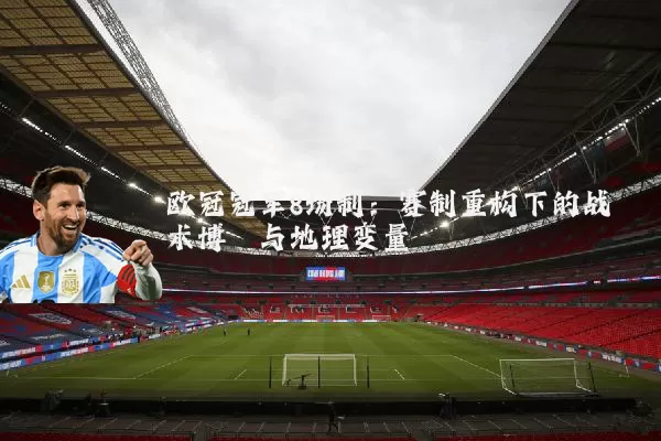 欧冠冠军8场制:赛制重构下的战术博弈与地理变量