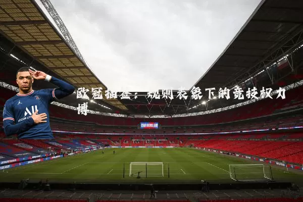 欧冠抽签:规则表象下的竞技权力博弈