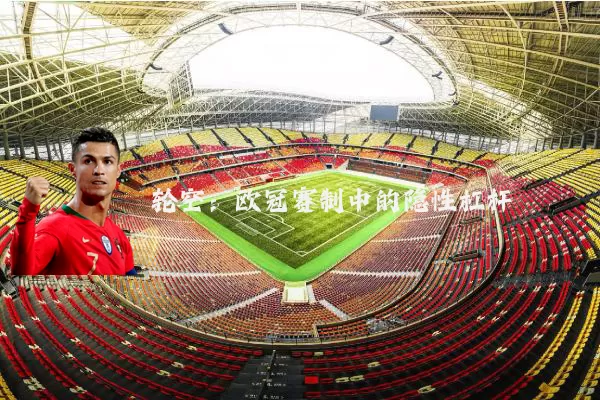 轮空:欧冠赛制中的隐性杠杆
