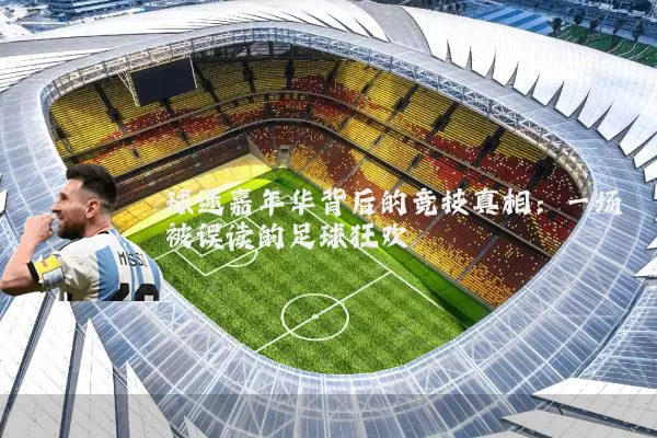 球迷嘉年华背后的竞技真相:一场被误读的足球狂欢
